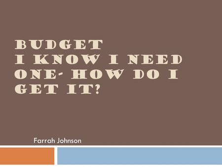 BUDGET I KNOW I NEED ONE- HOW DO I GET IT? Farrah Johnson.