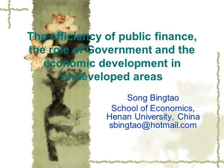 The efficiency of public finance, the role of Government and the economic development in undeveloped areas Song Bingtao School of Economics, Henan University,