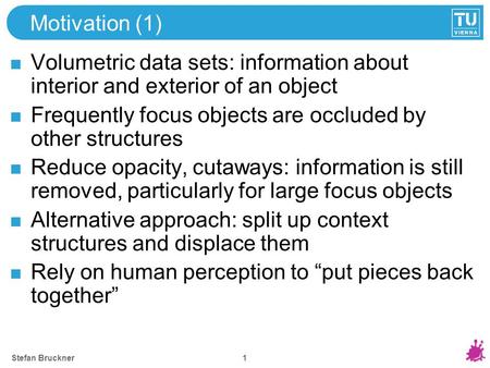 Exploded Views for Volume Data Stefan Bruckner, M. Eduard Gröller Institute of Computer Graphics and Algorithms Vienna University of Technology.