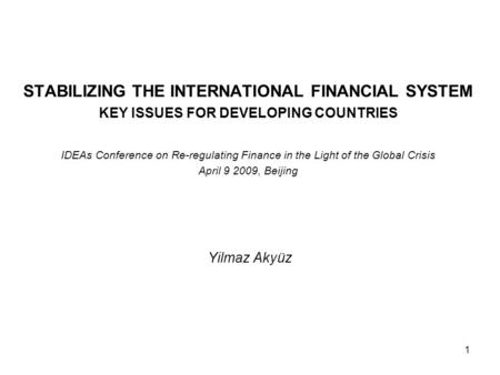 1 STABILIZING THE INTERNATIONAL FINANCIAL SYSTEM KEY ISSUES FOR DEVELOPING COUNTRIES IDEAs Conference on Re-regulating Finance in the Light of the Global.