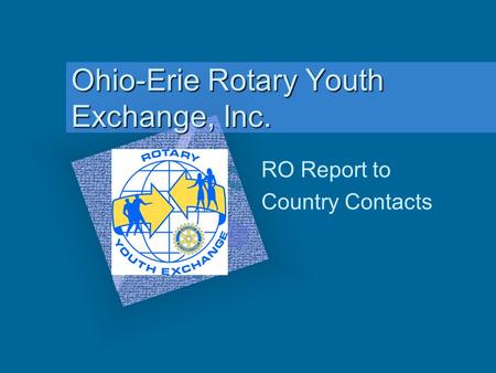 Ohio-Erie Rotary Youth Exchange, Inc. RO Report to Country Contacts To insert your company logo on this slide From the Insert Menu Select Picture Locate.