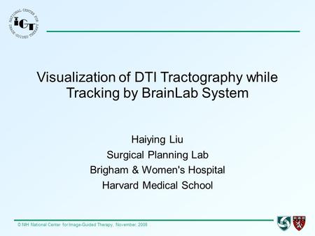 © NIH National Center for Image-Guided Therapy, November, 2008 Visualization of DTI Tractography while Tracking by BrainLab System Haiying Liu Surgical.