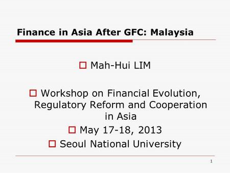 Finance in Asia After GFC: Malaysia Mah-Hui LIM Workshop on Financial Evolution, Regulatory Reform and Cooperation in Asia May 17-18, 2013 Seoul National.