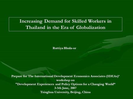 Increasing Demand for Skilled Workers in Thailand in the Era of Globalization Ruttiya Bhula-or Prepare for The International Development Economics Associates.