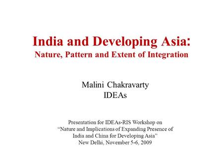 Malini Chakravarty IDEAs Presentation for IDEAs-RIS Workshop on Nature and Implications of Expanding Presence of India and China for Developing Asia New.