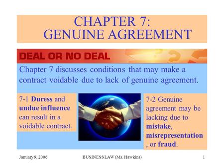 January 9, 2006BUSINESS LAW (Ms. Hawkins)1 CHAPTER 7: GENUINE AGREEMENT Chapter 7 discusses conditions that may make a contract voidable due to lack of.