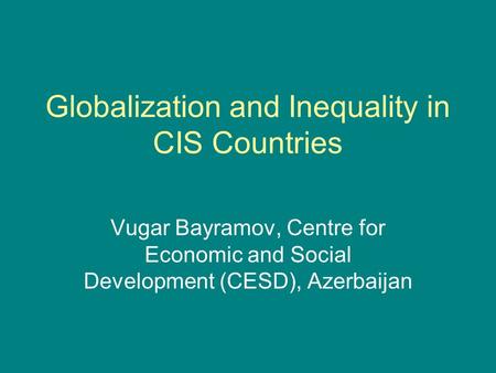 Globalization and Inequality in CIS Countries Vugar Bayramov, Centre for Economic and Social Development (CESD), Azerbaijan.