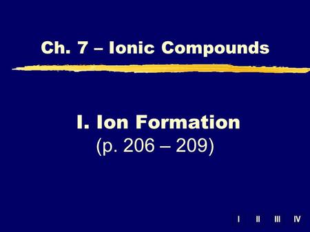 IIIIIIIV Ch. 7 – Ionic Compounds I. Ion Formation (p. 206 – 209)