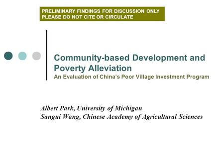 Albert Park, University of Michigan Sangui Wang, Chinese Academy of Agricultural Sciences Community-based Development and Poverty Alleviation An Evaluation.