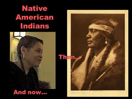 Native American Indians And now… Then…. What do these two have in common? They are both from the same tribe…