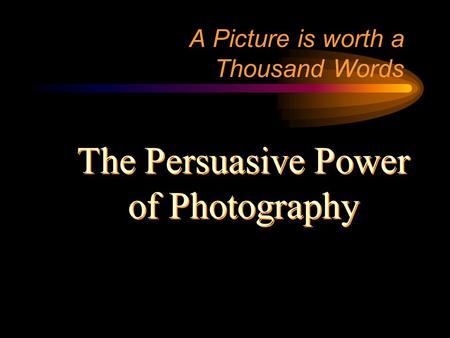 A Picture is worth a Thousand Words The Persuasive Power of Photography The Persuasive Power of Photography.