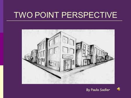 TWO POINT PERSPECTIVE By Paula Sadler.