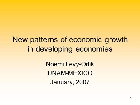 1 New patterns of economic growth in developing economies Noemi Levy-Orlik UNAM-MEXICO January, 2007.