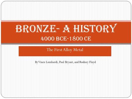 The First Alloy Metal Bronze- A history 4000 BCE-1800 CE By Vince Lombardi, Paul Bryant, and Rodney Floyd.