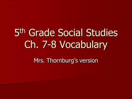 5 th Grade Social Studies Ch. 7-8 Vocabulary Mrs. Thornburgs version.