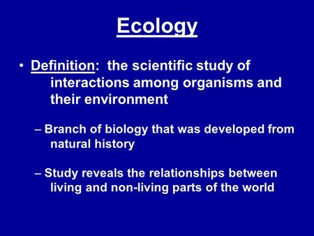 Ecology Definition: the scientific study of 	interactions among organisms and 	their environment Branch of biology that was developed from 	natural history.