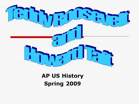 Teddy Roosevelt and Howard Taft AP US History Spring 2009.