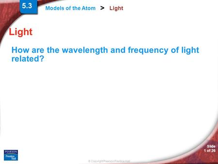 5.3 Light Light How are the wavelength and frequency of light related?