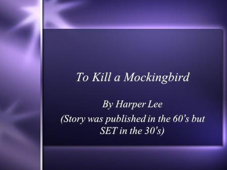 To Kill a Mockingbird By Harper Lee (Story was published in the 60s but SET in the 30s) By Harper Lee (Story was published in the 60s but SET in the 30s)