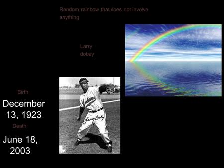 Larry dobey December 13, 1923 Birth June 18, 2003 Death Random rainbow that does not involve anything.