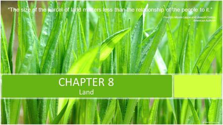 “The size of the parcel of land matters less than the relationship of the people to it.” Frances Moore Lappe and Joseph Collins American Authors CHAPTER.