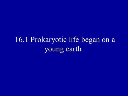 16.1 Prokaryotic life began on a young earth