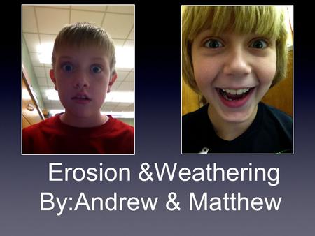 Erosion &Weathering By:Andrew & Matthew. Weathering The two types of weathering are chemical and mechanical weathering. chemicalmechanical.