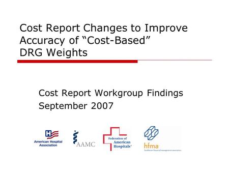 Cost Report Changes to Improve Accuracy of Cost-Based DRG Weights Cost Report Workgroup Findings September 2007.