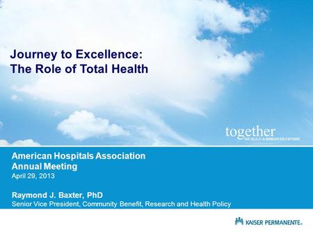 WE BUILD A BRIGHTER FUTURE together American Hospitals Association Annual Meeting April 29, 2013 Raymond J. Baxter, PhD Senior Vice President, Community.