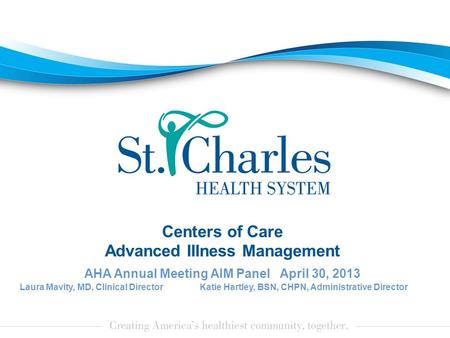 AHA Annual Meeting AIM Panel April 30, 2013 Laura Mavity, MD, Clinical DirectorKatie Hartley, BSN, CHPN, Administrative Director Centers of Care Advanced.