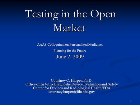 1 Testing in the Open Market Testing in the Open Market AAAS Colloquium on Personalized Medicine: Planning for the Future June 2, 2009 Courtney C. Harper,