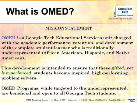 OMED Educational Services 681 Cherry St. NW Atlanta, Ga. 30332-0600 Phone (404) 894-3959 Fax (404) 894-1608 www.omed.gatech.edu What is OMED? MISSION STATEMENT.