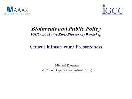 Biothreats and Public Policy IGCC/AAAS Wye River Biosecurity Workshop Critical Infrastructure Preparedness Michael Kleeman (UC San Diego/American Red Cross)