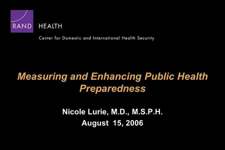 Measuring and Enhancing Public Health Preparedness Nicole Lurie, M.D., M.S.P.H. August 15, 2006.