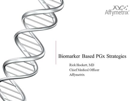 Biomarker Based PGx Strategies Rick Hockett, MD Chief Medical Officer Affymetrix.