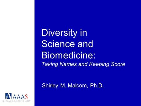 Diversity in Science and Biomedicine: Taking Names and Keeping Score Shirley M. Malcom, Ph.D.