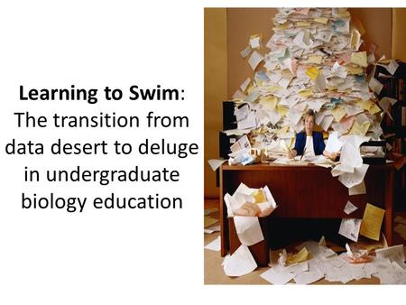 Learning to Swim: The transition from data desert to deluge in undergraduate biology education.