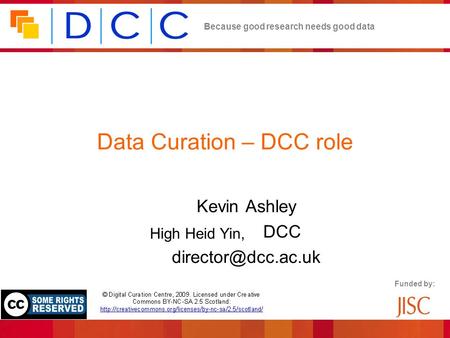 Because good research needs good data Funded by: Data Curation – DCC role Kevin Ashley Director, DCC High Heid Yin,