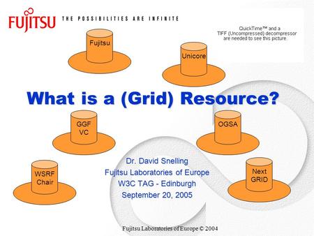 Fujitsu Laboratories of Europe © 2004 What is a (Grid) Resource? Dr. David Snelling Fujitsu Laboratories of Europe W3C TAG - Edinburgh September 20, 2005.