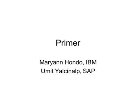 Primer Maryann Hondo, IBM Umit Yalcinalp, SAP. Current Proposal Introduction The WS-Policy specification defines a policy to be a collection of policy.