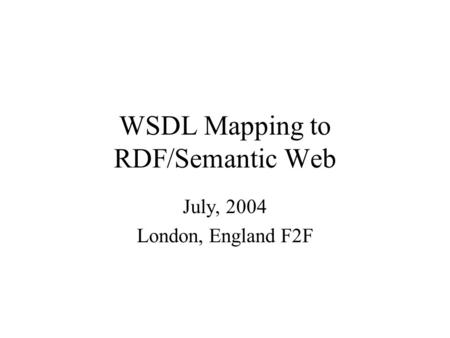 WSDL Mapping to RDF/Semantic Web July, 2004 London, England F2F.