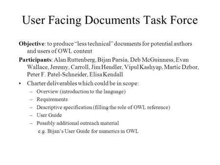 User Facing Documents Task Force Objective: to produce less technical documents for potential authors and users of OWL content Participants: Alan Ruttenberg,