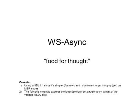 WS-Async food for thought Caveats: 1)Using WSDL 1.1 since its simpler (for now), and I dont want to get hung up (yet) on MEP issues 2)This foilset is meant.