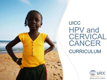 UICC HPV and Cervical Cancer Curriculum Table of contents UICC HPV and CERVICAL CANCER CURRICULUM.