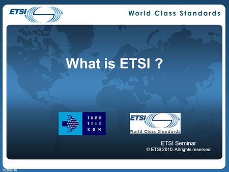 SEM02-16 What is ETSI ? ETSI Seminar © ETSI 2010. All rights reserved.