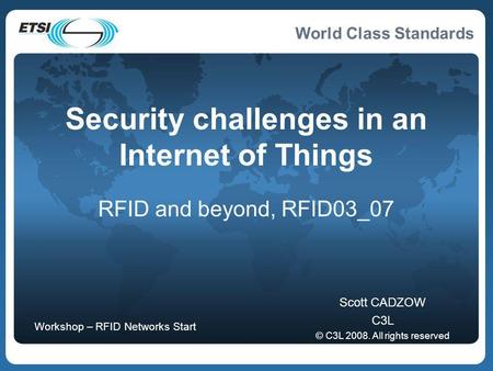 World Class Standards Security challenges in an Internet of Things RFID and beyond, RFID03_07 Scott CADZOW C3L © C3L 2008. All rights reserved Workshop.