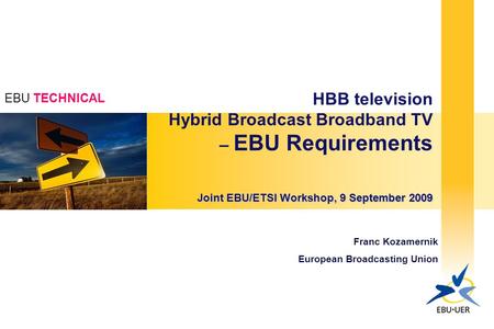 EBU TECHNICAL HBB television Hybrid Broadcast Broadband TV – EBU Requirements Joint EBU/ETSI Workshop, 9 September 2009 Franc Kozamernik European Broadcasting.