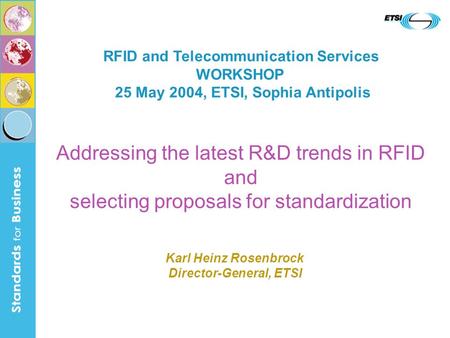 Addressing the latest R&D trends in RFID and selecting proposals for standardization RFID and Telecommunication Services WORKSHOP 25 May 2004, ETSI, Sophia.