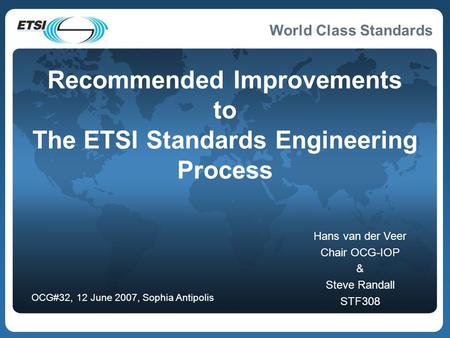 World Class Standards Recommended Improvements to The ETSI Standards Engineering Process Hans van der Veer Chair OCG-IOP & Steve Randall STF308 OCG#32,