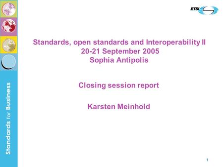 1 Standards, open standards and Interoperability II 20-21 September 2005 Sophia Antipolis Closing session report Karsten Meinhold.